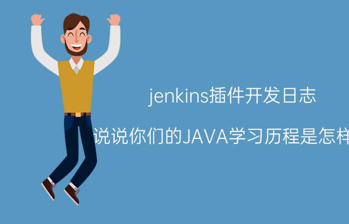 jenkins插件开发日志 说说你们的JAVA学习历程是怎样的？